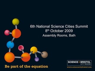 6th National Science Cities Summit
         8th October 2009
       Assembly Rooms, Bath
 