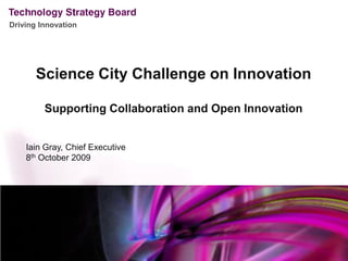 Driving Innovation




       Science City Challenge on Innovation

         Supporting Collaboration and Open Innovation


    Iain Gray, Chief Executive
    8th October 2009
 