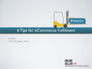 6 Tips for eCommerce Fulﬁlment
London
17th October 2016
 
