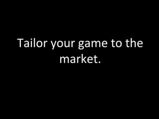 Tailor	
  your	
  game	
  to	
  the	
  
           market.	
  
 