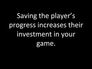 Saving	
  the	
  player’s	
  
progress	
  increases	
  their	
  
  investment	
  in	
  your	
  
          game.	
  
 