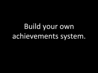 Build	
  your	
  own	
  
achievements	
  system.	
  
 