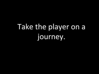 Take	
  the	
  player	
  on	
  a	
  
         journey.	
  
 