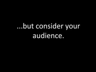 ...but	
  consider	
  your	
  
      audience.	
  
 