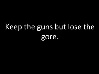 Keep	
  the	
  guns	
  but	
  lose	
  the	
  
                gore.	
  
 