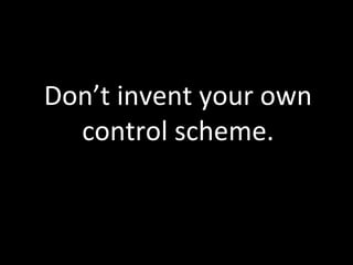 Don’t	
  invent	
  your	
  own	
  
  control	
  scheme.	
  
 