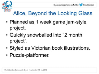 Alice, Beyond the Looking Glass
• Abandoned after 1 month of
  development.
  – Too many ideas to fit in a reasonable scop...