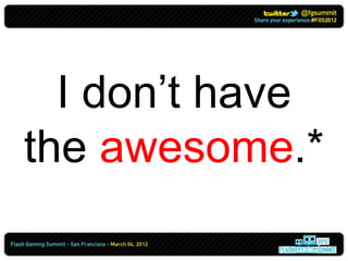 I don’t have
the awesome.*
 
