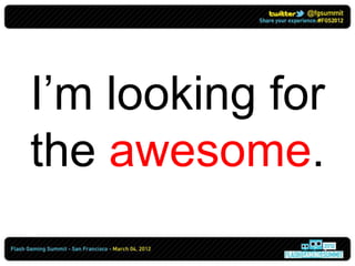 I’m looking for
the awesome.
 