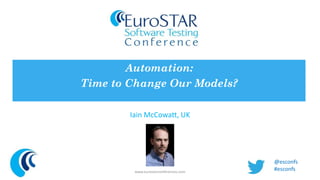 Automation: 
Time to Change Our Models? 
Iain McCowatt, UK 
www.eurostarconferences.com 
@esconfs 
#esconfs 
 