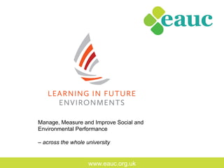 www.eauc.org.uk
Manage, Measure and Improve Social and
Environmental Performance
– across the whole university
 