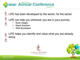 LiFE has been developed by the sector, for the sector
LiFE can help you wherever you are in your journey
•  Early stages
•  Need direction
•  Well developed
LiFE helps you identify and value what you are already
doing
 