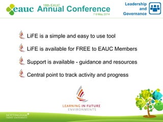 LiFE is a simple and easy to use tool
LiFE is available for FREE to EAUC Members
Support is available - guidance and resources
Central point to track activity and progress
Leadership
and
Governance
 