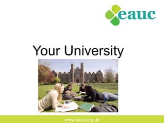 www.eauc.org.uk
Your University
 