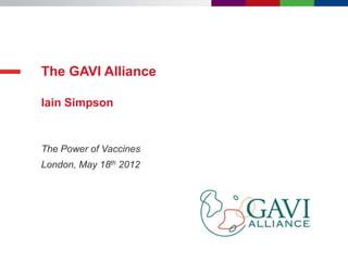 The GAVI Alliance

Iain Simpson


The Power of Vaccines
London, May 18th 2012
 