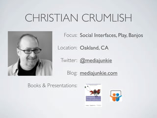 CHRISTIAN CRUMLISH
                Focus: Social Interfaces, Play, Banjos

             Location: Oakland, CA

           ...