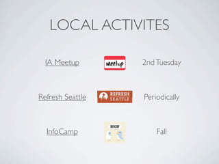 LOCAL ACTIVITES

  IA Meetup       2nd Tuesday



Refresh Seattle   Periodically



  InfoCamp            Fall
 