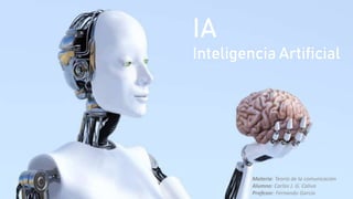 Materia: Teoría de la comunicación
Alumno: Carlos J. G. Caliva
Profesor: Fernando Garcia
IA
Inteligencia Artificial
 