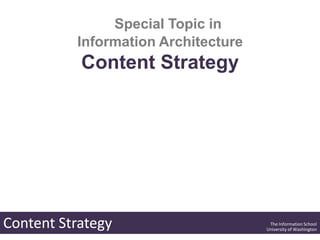 Special Topic in
          Information Architecture
           Content Strategy




Content Strategy                      The Information School
                                     University of Washington
 