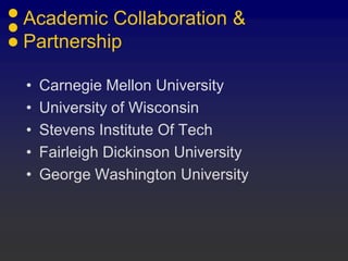 Academic Collaboration &
Partnership
• Carnegie Mellon University
• University of Wisconsin
• Stevens Institute Of Tech
• Fairleigh Dickinson University
• George Washington University
 