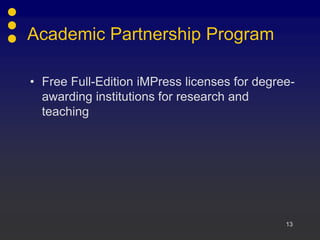 13
Academic Partnership Program
• Free Full-Edition iMPress licenses for degree-
awarding institutions for research and
teaching
 