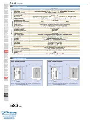 Table of specifications 
Item Specifications 
Connected actuator 
Input Voltage 
Power Supply Capacity 
Dielectric strength voltage 
Withstand voltage 
Rush current 
Vibration resistance 
Number of control axes 
Maximum total output of connected axis 
Position detection method 
Speed setting 
Acceleration setting 
Operating method 
Programming language 
Number of programs 
Number of program steps 
Number of multi-tasking programs 
Positioning Points 
Data memory device 
Data input method 
Number of I/O 
I/O power 
PIO cable 
Serial communications function 
Field Network 
Motor Cable 
Encoder cable 
Protection function 
Ambient operating humidity and temperature 
Ambient atmosphere 
Protection class 
Weight 
External dimensions 
External Dimensions 
SSEL 1-axis controller 
583 SSEL 
RCS2 series actuator / single axis robot / linear servo actuator 
Single-phase AC90V to AC126.5V 
Single-phase AC180V to AC253V 
Max. 1660VA (for 400W, 2-axis operation) 
DC500V　10MΩ or higher 
AC500V　1 min. 
Control Power 15A / Motor Power 37.5A Control Power 30A / Motor Power 75A 
XYZ directions 10 to 57Hz, One side amplitude: 0.035mm (continuous), 0.075mm (intermittent) 
58 to 150 Hz 4.9 m/s2 (continuous), 9.8 m/s2 (intermittent) 
1 axis / 2 axis 
400W 800W 
Incremental encoder / Absolute encoder 
1mm/sec and up, the maximum depends on actuator specifications 
0.01G and up, the maximum depends on the actuator 
Program operation / Positioner operation (switchable) 
Super SEL language 
128 programs 
9999 steps 
8 programs 
20000 points 
FLASHROM (A system-memory backup battery can be added as an option) 
Teaching pendant or PC software 
24 input points / 8 output points (NPN or PNP selectable) 
Externally supplied 24VDC ± 10% 
CB-DS-PIO □□□ (supplied with the controller) 
RS232C (D-Sub Half-pitch connector) / USB connector 
DeviceNet, CC-Link, ProfiBus 
CB-ACS-MA □□□ (Max. 20m) 
CB-RCP2-PA □□□ (Max. 20m) 
Motor overcurrent, Motor driver temperature check, Overload check, Encoder open-circuit check 
Soft limit over, system error, battery error, etc. 
0 to 40°C　10 to 95% (non-condensing) 
Free from corrosive gases. In particular, there shall be no significant dust. 
IP20 
1.4kg 
100mm (W) x 202.6mm (H) x 126mm (D) 
(Note 1) 
(Note 1) Absolute data back-up battery. Not installed with 
incremental specification. 
SSEL 2-axis controller 
(Note 1) 
(Note 1) Absolute data back-up battery. Not installed with 
incremental specification. 
Basic Specifications 
Control 
specification 
Communication Program 
General 
specifications 
Slider 
Type 
Mini 
Standard 
Controllers 
Integrated 
Rod 
Type 
Mini 
Standard 
Controllers 
Integrated 
Table/Arm 
/Flat Type 
Mini 
Standard 
Gripper/ 
Rotary Type 
Linear Servo 
Type 
Cleanroom 
Type 
Splash-Proof 
Controllers 
PMEC 
/AMEC 
PSEP 
/ASEP 
ROBO 
NET 
ERC2 
PCON 
ACON 
SCON 
PSEL 
ASEL 
SSEL 
XSEL 
Pulse Motor 
Servo Motor 
(24V) 
Servo Motor 
(200V) 
Linear 
Servo Motor 
SSEL Controller 
Sold  Serviced By: 
ELECTROMATE 
Toll Free Phone (877) SERVO98 
Toll Free Fax (877) SERV099 
www.electromate.com 
sales@electromate.com 
 