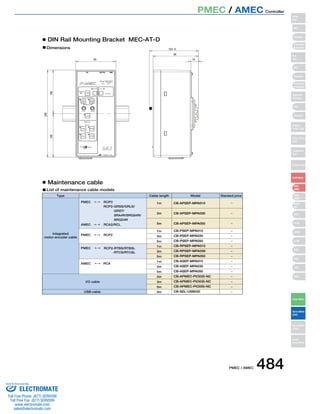 PMEC / AMEC 484 
1m 
3m 
5m 
1m 
3m 
5m 
1m 
3m 
5m 
1m 
3m 
5m 
2m 
3m 
5m 
3m 
 
CCBB--AAPPSSEEPP--MMPPAA001100 
CCBB--AAPPSSEEPP--MMPPAA003300 
CCBB--AAPPSSEEPP--MMPPAA005500 
CCBB--PPSSEEPP--MMPPAA001100 
 
PMECRCP3 
PMECRCP2 
PMEC  RCP2-RTBS/RTBSL 
AMEC  RCA 
Dimensions 
  
 
 
 
RCP2-GRSS/GRLS/ 
GRST/ 
SRA4R/SRGS4R/ 
SRGD4R 
AMECRCA2/RCL 
-RTCS/RTCSL 
CCBB--PPSSEEPP--MMPPAA003300 
CCBB--PPSSEEPP--MMPPAA005500 
CCBB--RRPPSSEEPP--MMPPAA001100 
CCBB--RRPPSSEEPP--MMPPAA003300 
CCBB--RRPPSSEEPP--MMPPAA005500 
CCBB--AASSEEPP--MMPPAA001100 
CCBB--AASSEEPP--MMPPAA003300 
CCBB--AASSEEPP--MMPPAA005500 
CB-APMEC-PIO020-NC 
CB-APMEC-PIO030-NC 
CB-APMEC-PIO050-NC 
CB-SEL-USB030 
DIN Rail Mounting Bracket MEC-AT-D 
Maintenance cable 
List of maintenance cable models 
Type 
Integrated 
motor-encoder cable 
I/O cable 
USB cable 
Cable length Model Standard price 
Power Green :Normal 
Red: Alarm 
Complete 
HOME 
SAVE 
Test run 
Manual 
Manual 
Continuous 
Auto 
Ext. Start 
Accel  Speed Setting 
FWD 
POS 
BACK 
POS 
Middle 
Accel Speed 
FWD BACK 
RUN STOP 
Normal Release 
Brake 
Teaching Port 
Slider 
Type 
Mini 
Standard 
Controllers 
Integrated 
Rod 
Type 
Mini 
Standard 
Controllers 
Integrated 
Table/Arm 
/Flat Type 
Mini 
Standard 
Gripper/ 
Rotary Type 
Linear Servo 
Type 
Cleanroom 
Type 
Splash-Proof 
Controllers 
PMEC 
/AMEC 
PSEP 
/ASEP 
ROBO 
NET 
ERC2 
PCON 
ACON 
SCON 
PSEL 
ASEL 
SSEL 
XSEL 
Pulse Motor 
Servo Motor 
(24V) 
Servo Motor 
(200V) 
Linear 
Servo Motor 
PMEC / AMEC Controller 
Sold  Serviced By: 
ELECTROMATE 
Toll Free Phone (877) SERVO98 
Toll Free Fax (877) SERV099 
www.electromate.com 
sales@electromate.com 
 