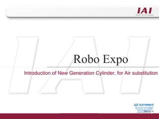 Robo Expo
Introduction of New Generation Cylinder, for Air substitution




                                               Sold & Serviced By:


                                                                     ELECTROMATE
                                                              Toll Free Phone (877) SERVO98
                                                               Toll Free Fax (877) SERV099
                                                                    www.electromate.com V4
                                                                              2005.5.5
                                                                   sales@electromate.com
 