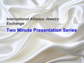 International Alliance Jewelry
Exchange
Two Minute Presentation Series
 
