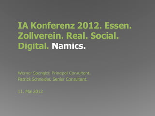 IA Konferenz 2012. Essen.
Zollverein. Real. Social.
Digital. Namics.

Werner Spengler. Principal Consultant.
Patrick Schneider. Senior Consultant.

11. Mai 2012
 