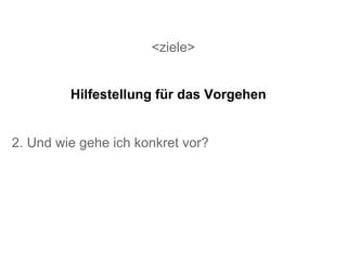 <ziele> 2. Und wie gehe ich konkret vor? Hilfestellung für das Vorgehen 