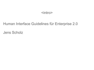<intro> Human Interface Guidelines für Enterprise 2.0  Jens Scholz  