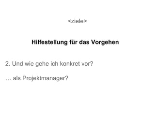 <ziele> 2. Und wie gehe ich konkret vor? …  als Projektmanager? Hilfestellung für das Vorgehen 