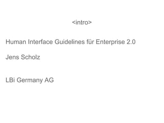 <intro> Human Interface Guidelines für Enterprise 2.0  Jens Scholz LBi Germany AG  