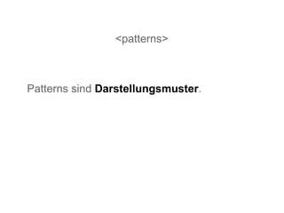 <patterns> Patterns sind  Darstellungsmuster . 