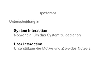 <patterns> Unterscheidung in System Interaction Notwendig, um das System zu bedienen User Interaction Unterstützen die Motive und Ziele des Nutzers 