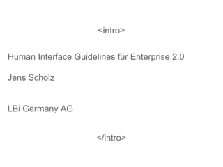 <intro> Human Interface Guidelines für Enterprise 2.0  Jens Scholz LBi Germany AG   </intro> 