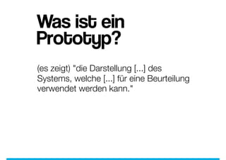Was ist ein
Prototyp?
(es zeigt) "die Darstellung [...] des
Systems, welche [...] für eine Beurteilung
verwendet werden kann." 
 