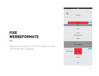33
FIXE
WERBEFORMATE
Werbeformen verhalten sich nicht responsiv beim
Verkleinern des Viewports.
 
