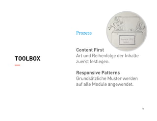 18
TOOLBOX
Prozess
Content First
Art und Reihenfolge der Inhalte
zuerst festlegen.
Responsive Patterns
Grundsätzliche Must...