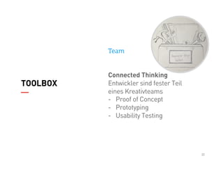 22
TOOLBOX
Team
Connected Thinking
Entwickler sind fester Teil
eines Kreativteams
-  Proof of Concept
-  Prototyping
-  Us...