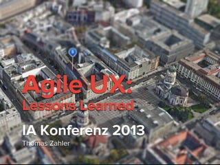 © 2013 www.intuio.at
Agile UX:
Lessons Learned
IA Konferenz 2013
Thomas Zahler
 