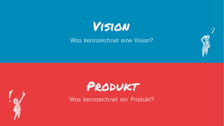 Vision
Produkt
Was kennzeichnet ein Produkt?
Was kennzeichnet eine Vision?
 