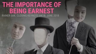 THE IMPORTANCE OF
BEING EARNESTRAINER SAX. CLOSING KEYNOTE IAK18. JUNE 2018
 
