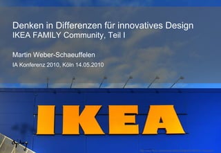 Denken in Differenzen für innovatives DesignIKEA FAMILY Community, Teil IMartin Weber-SchaeuffelenIA Konferenz 2010, Köln 14.05.2010 http://www.flickr.com/photos/36603228@N00/385594114/sizes/o/ 
