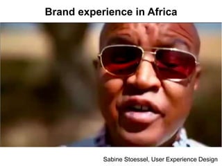 Sabine Stoessel, User Experience Design
Brand experience in Africa
 