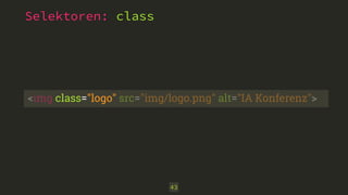 Selektoren: class
43
<img class="logo" src="img/logo.png" alt="IA Konferenz">
 