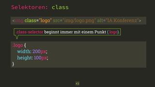 .logo { 
width: 200px; 
height: 100px; 
}
Selektoren: class
43
.class-selector beginnt immer mit einem Punkt (.logo).
<img class="logo" src="img/logo.png" alt="IA Konferenz">
 