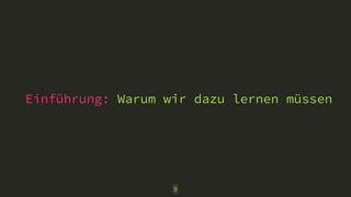Einführung: Warum wir dazu lernen müssen
9
 