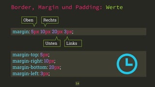 Border, Margin und Padding: Werte
54
margin: 5px 10px 20px 3px;
Oben
Unten
Rechts
Links
margin-top: 5px;
margin-right: 10px;
margin-bottom: 20px;
margin-left: 3px;
 